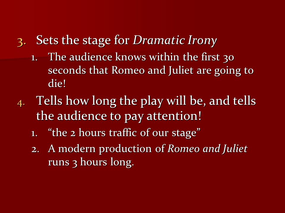 3.Sets the stage for Dramatic Irony 1.The audience knows within the first 30 seconds that Romeo and Juliet are going to die.