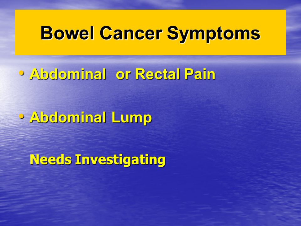 Bowel Cancer Symptoms Abdominal or Rectal Pain Abdominal or Rectal Pain Abdominal Lump Abdominal Lump Needs Investigating
