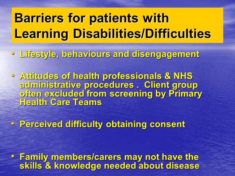 Barriers for patients with Learning Disabilities/Difficulties Lifestyle, behaviours and disengagement Lifestyle, behaviours and disengagement Attitudes of health professionals & NHS administrative procedures.
