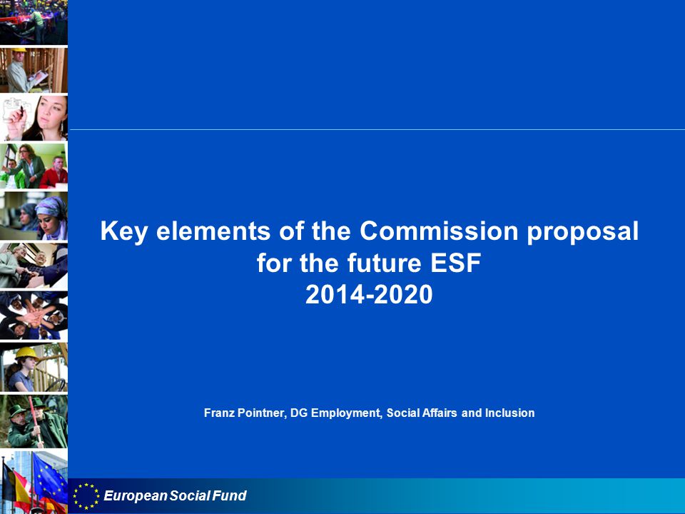 European Social Fund Key elements of the Commission proposal for the future ESF Franz Pointner, DG Employment, Social Affairs and Inclusion