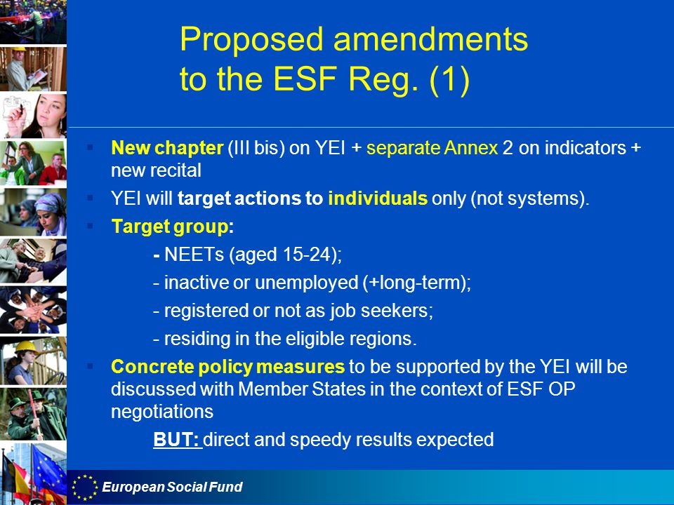 European Social Fund  New chapter (III bis) on YEI + separate Annex 2 on indicators + new recital  YEI will target actions to individuals only (not systems).