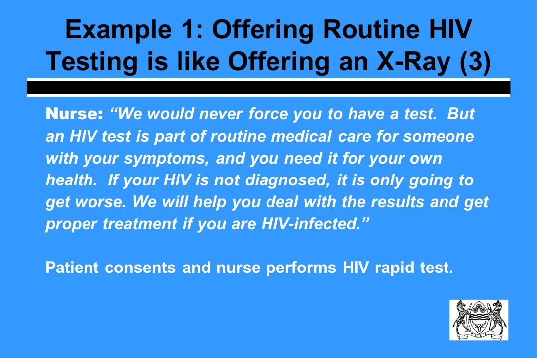 Example 1: Offering Routine HIV Testing is like Offering an X-Ray (3) Nurse: We would never force you to have a test.