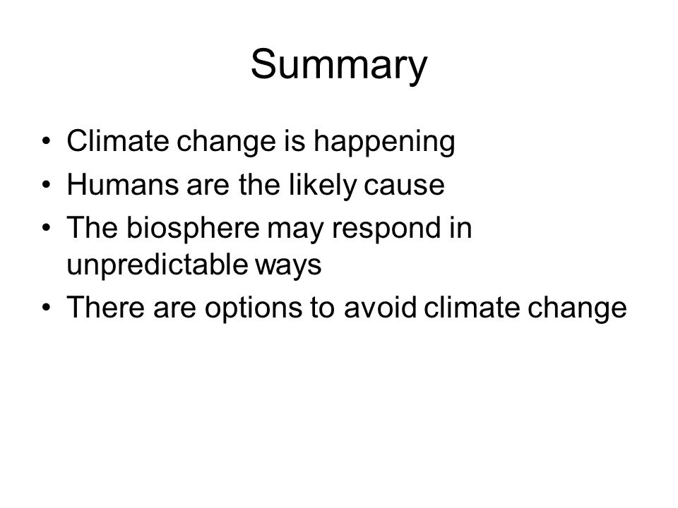 Summary Climate change is happening Humans are the likely cause The biosphere may respond in unpredictable ways There are options to avoid climate change