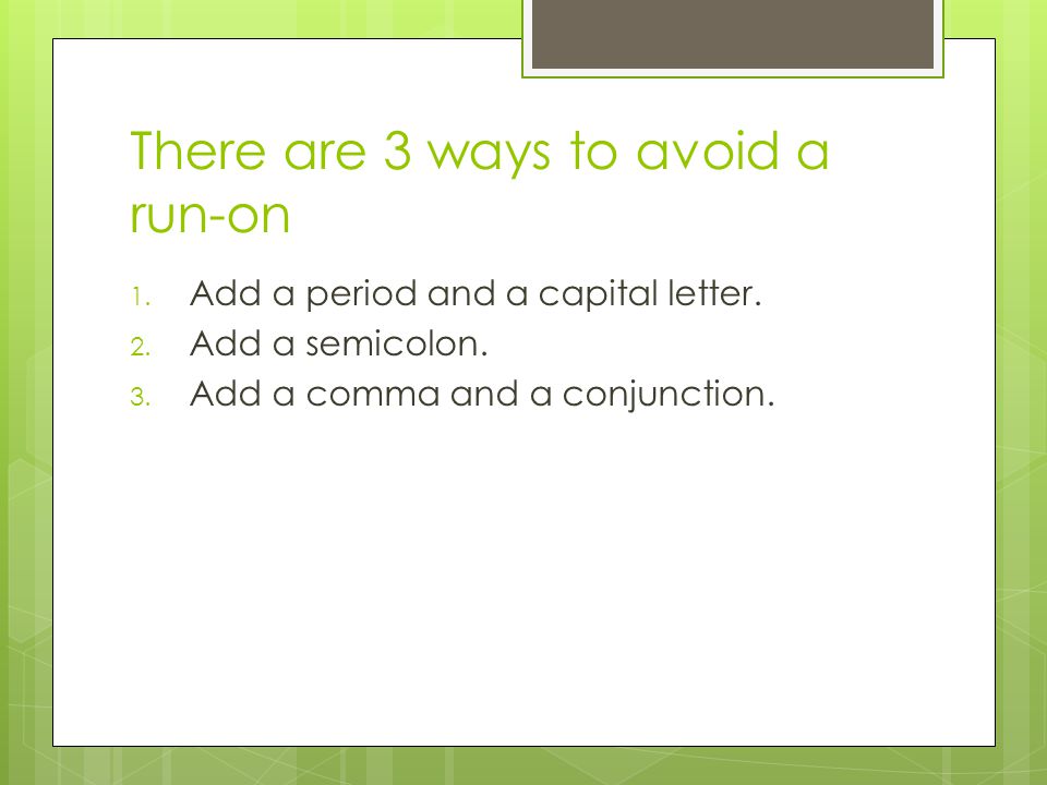 There are 3 ways to avoid a run-on 1. Add a period and a capital letter.