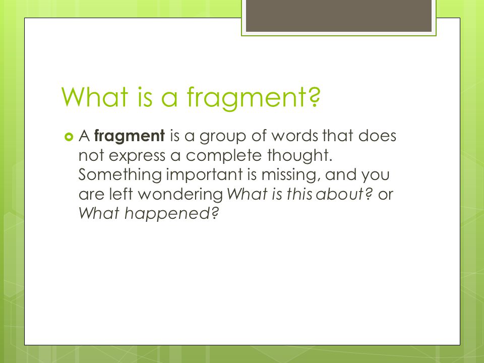 What is a fragment.  A fragment is a group of words that does not express a complete thought.
