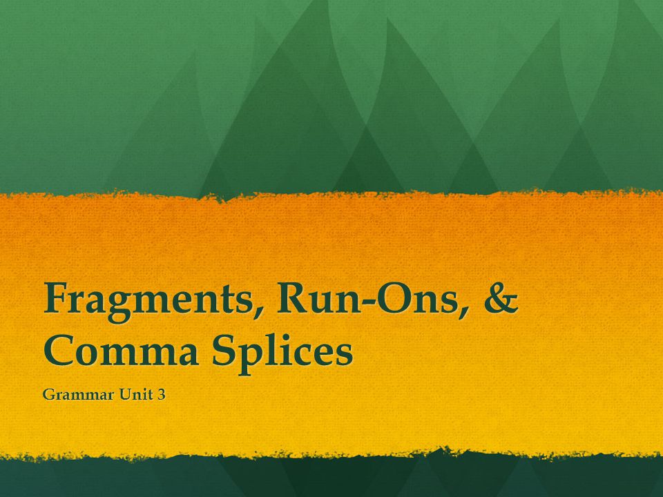 Fragments, Run-Ons, & Comma Splices Grammar Unit 3