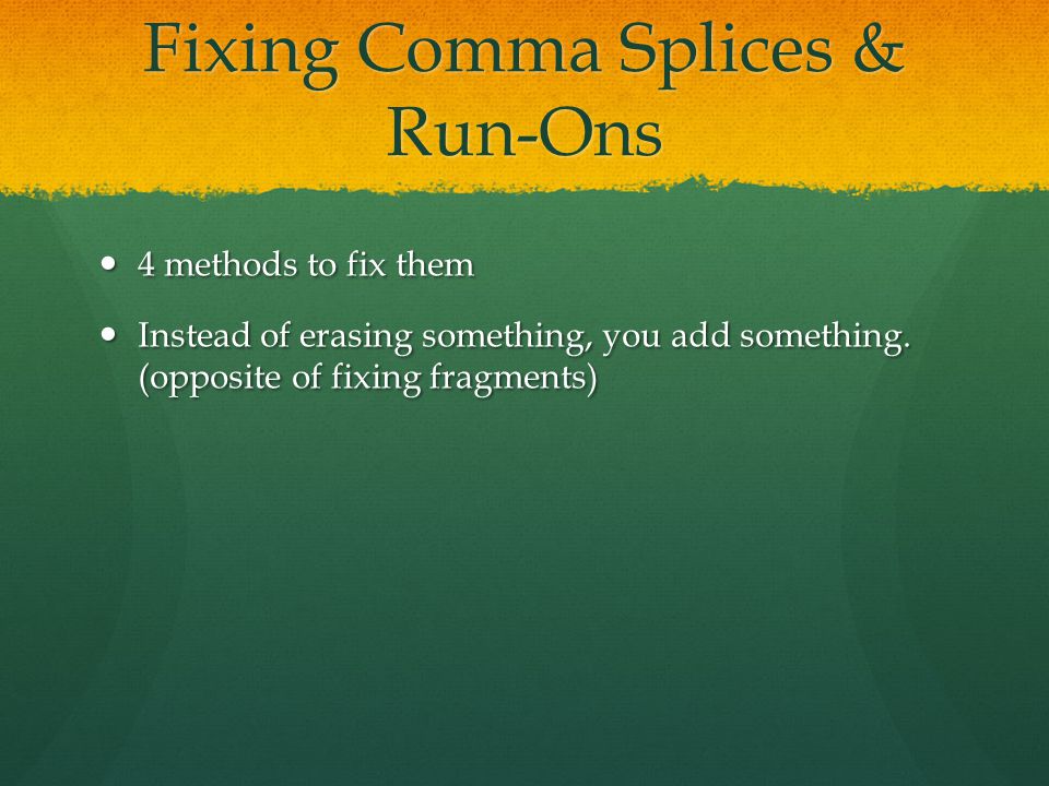 Fixing Comma Splices & Run-Ons 4 methods to fix them 4 methods to fix them Instead of erasing something, you add something.