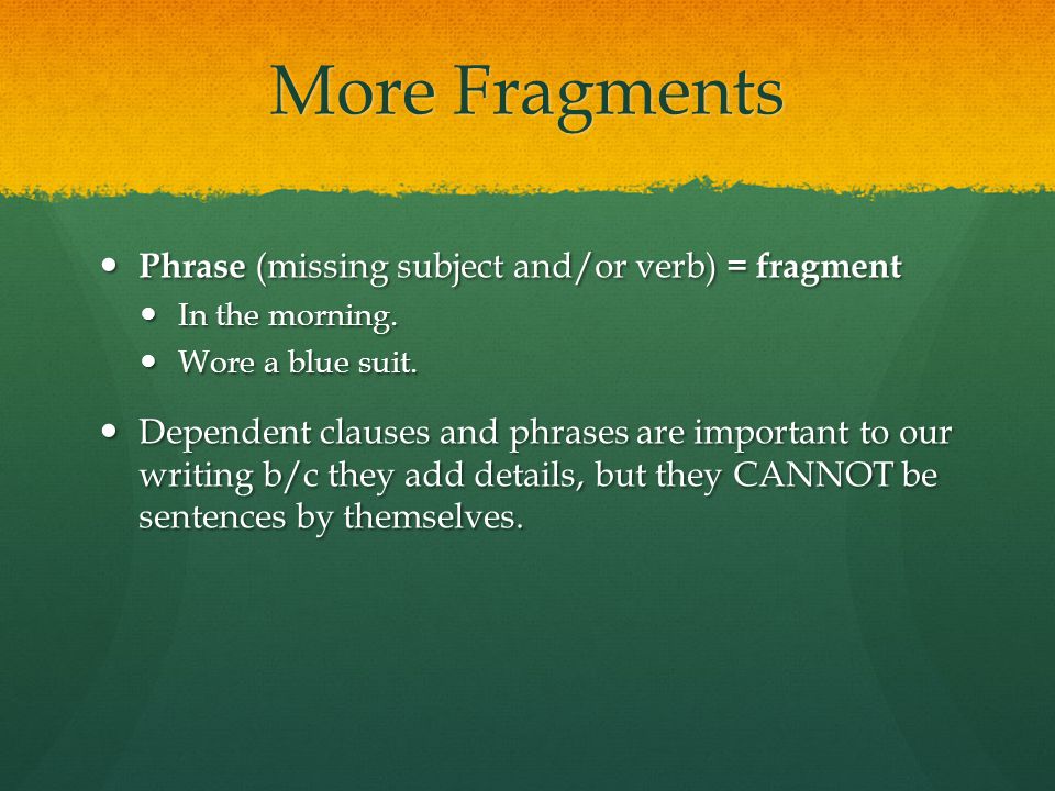 More Fragments Phrase (missing subject and/or verb) = fragment Phrase (missing subject and/or verb) = fragment In the morning.