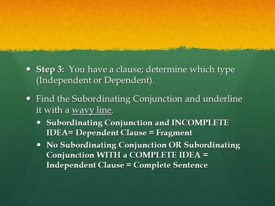 Step 3: You have a clause; determine which type (Independent or Dependent).