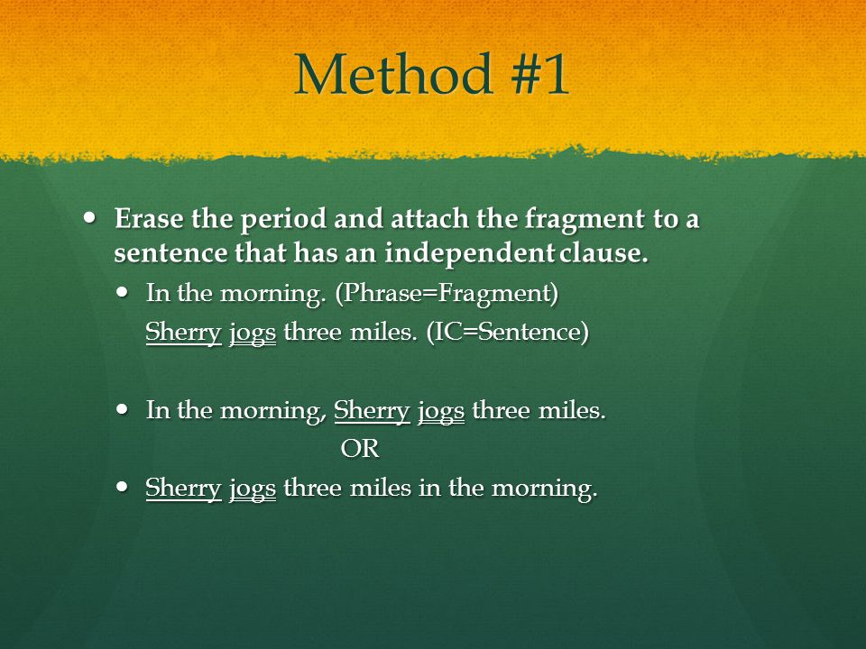 Method #1 Erase the period and attach the fragment to a sentence that has an independent clause.
