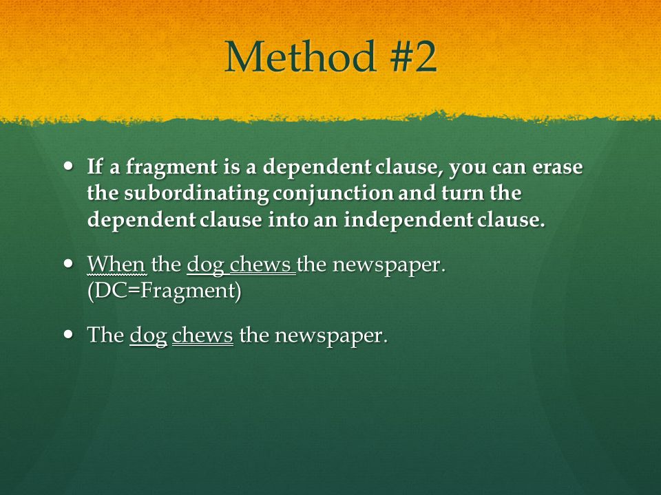Method #2 If a fragment is a dependent clause, you can erase the subordinating conjunction and turn the dependent clause into an independent clause.
