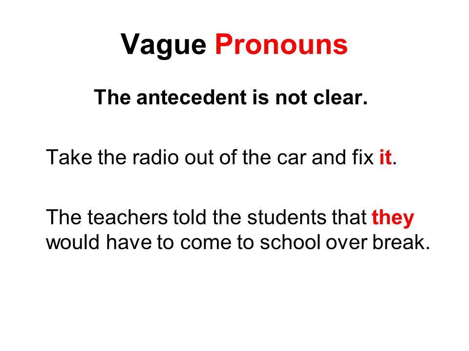 Vague Pronouns The antecedent is not clear. Take the radio out of the car and fix it.