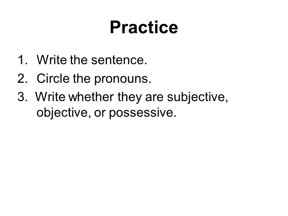 Practice 1.Write the sentence. 2.Circle the pronouns.