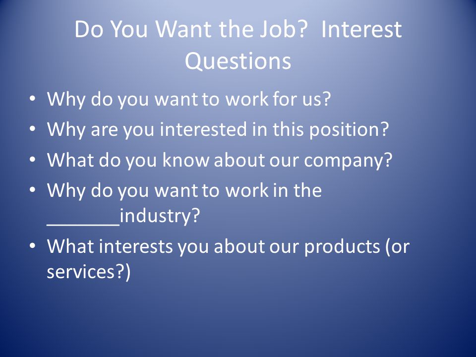 Do You Want the Job. Interest Questions Why do you want to work for us.