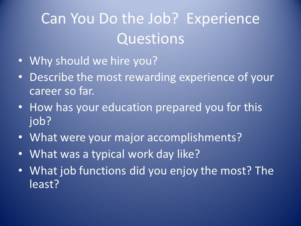 Can You Do the Job. Experience Questions Why should we hire you.