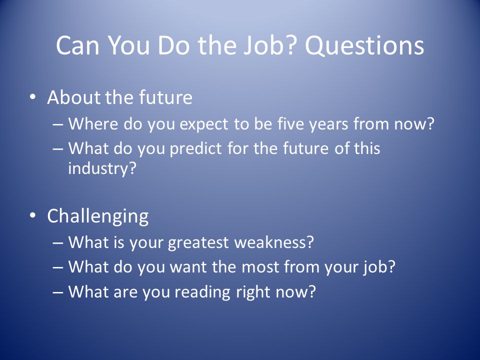 Can You Do the Job. Questions About the future – Where do you expect to be five years from now.