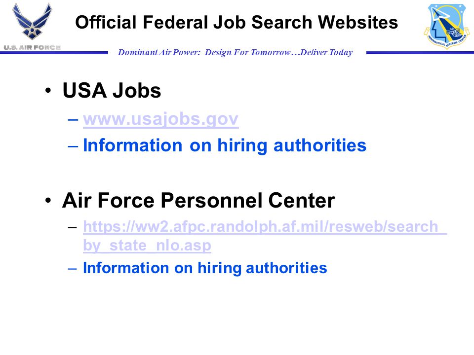 Dominant Air Power: Design For Tomorrow…Deliver Today Official Federal Job Search Websites USA Jobs –  –Information on hiring authorities Air Force Personnel Center –  by_state_nlo.asphttps://ww2.afpc.randolph.af.mil/resweb/search_ by_state_nlo.asp –Information on hiring authorities