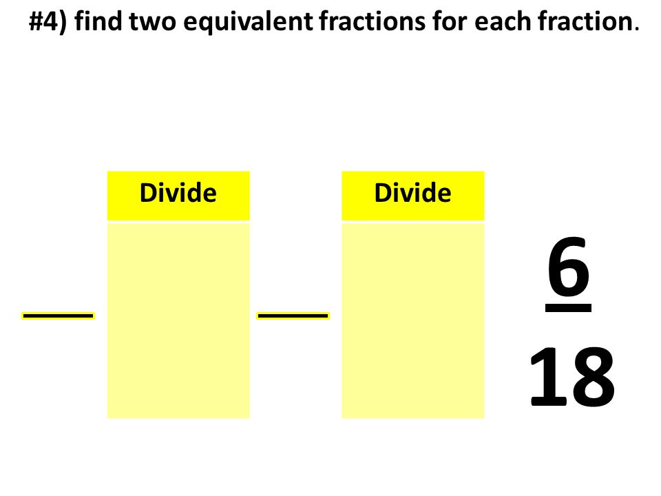 #4) find two equivalent fractions for each fraction. Divide 6 18 Divide