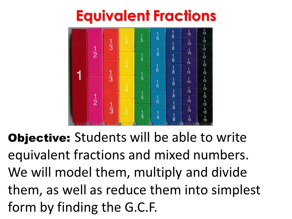 Equivalent Fractions Objective: Students will be able to write equivalent fractions and mixed numbers.