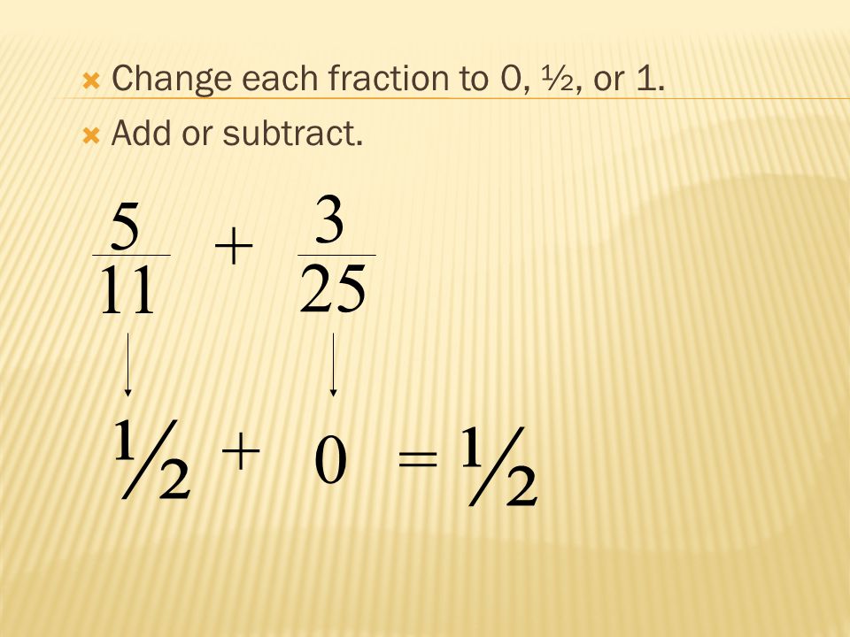  Change each fraction to 0, ½, or 1.  Add or subtract ½ 0= ½