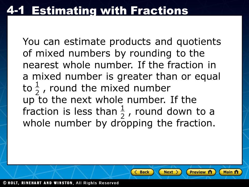 Holt CA Course Estimating with Fractions You can estimate products and quotients of mixed numbers by rounding to the nearest whole number.