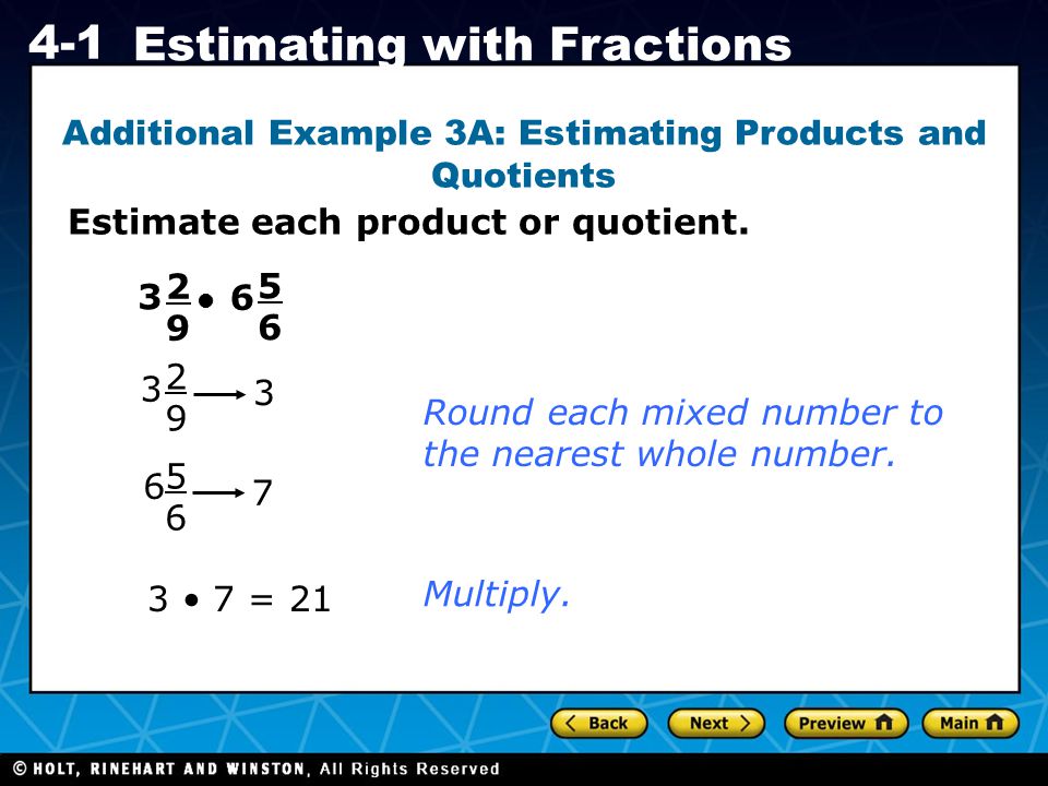 Holt CA Course Estimating with Fractions Additional Example 3A: Estimating Products and Quotients Estimate each product or quotient.