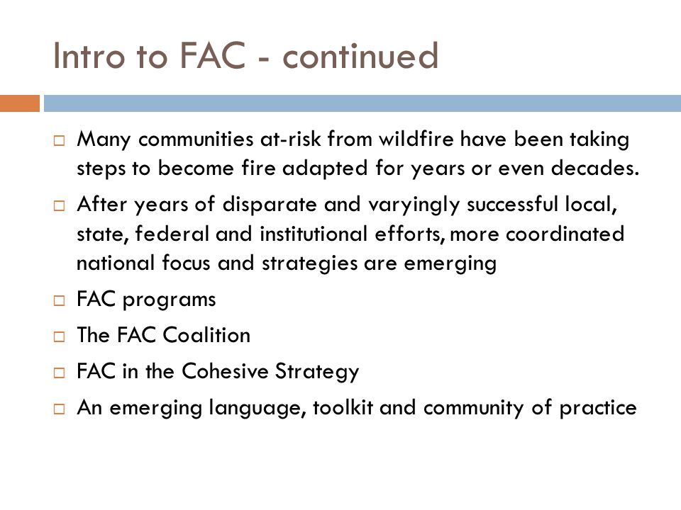 Intro to FAC - continued  Many communities at-risk from wildfire have been taking steps to become fire adapted for years or even decades.