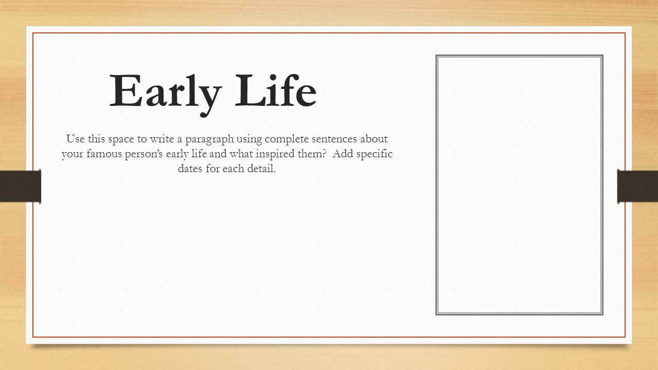 Early Life Use this space to write a paragraph using complete sentences about your famous person’s early life and what inspired them.