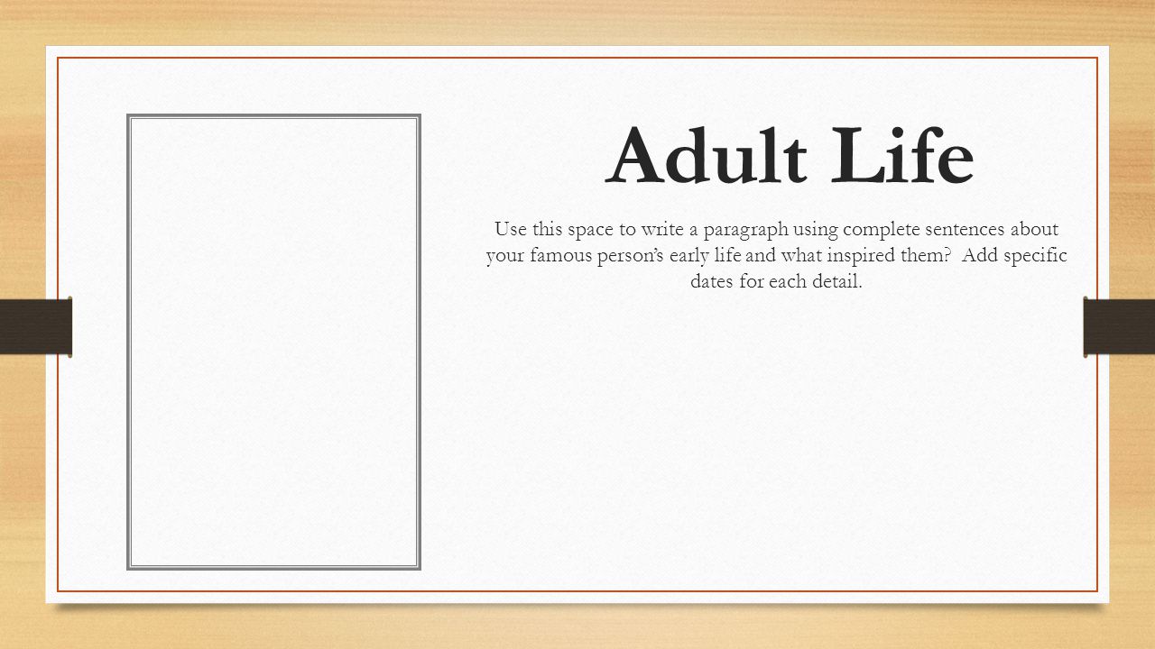 Adult Life Use this space to write a paragraph using complete sentences about your famous person’s early life and what inspired them.