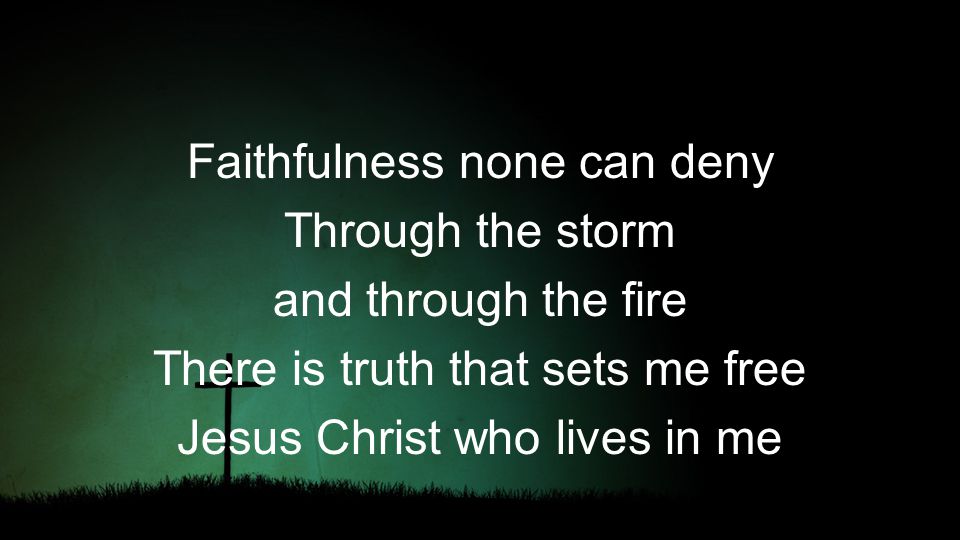 Faithfulness none can deny Through the storm and through the fire There is truth that sets me free Jesus Christ who lives in me
