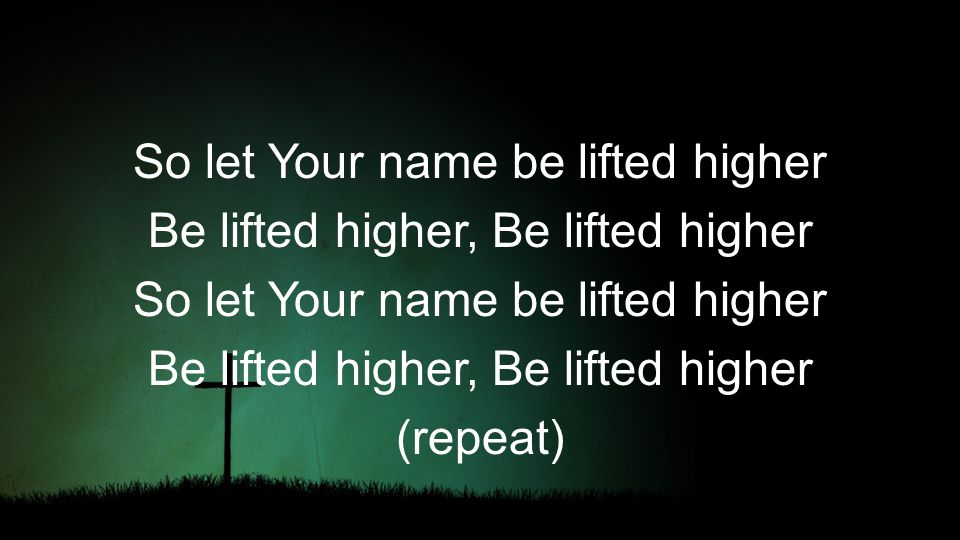 So let Your name be lifted higher Be lifted higher, Be lifted higher So let Your name be lifted higher Be lifted higher, Be lifted higher (repeat)