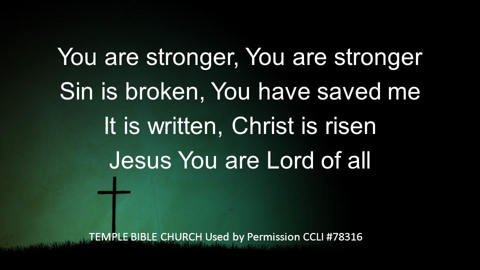 You are stronger, You are stronger Sin is broken, You have saved me It is written, Christ is risen Jesus You are Lord of all TEMPLE BIBLE CHURCH Used by Permission CCLI #78316