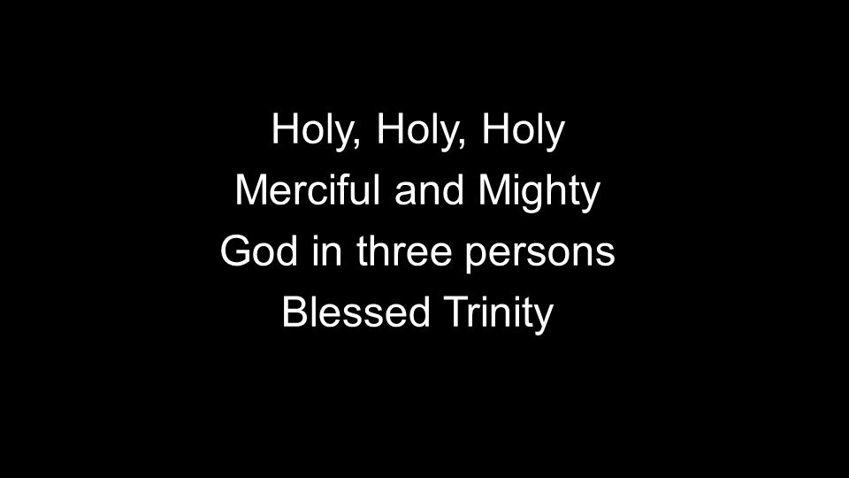 Holy, Holy, Holy Merciful and Mighty God in three persons Blessed Trinity Holy, Holy, Holy Merciful and Mighty God in three persons Blessed Trinity