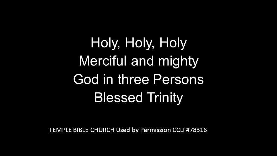 Holy, Holy, Holy Merciful and mighty God in three Persons Blessed Trinity Holy, Holy, Holy Merciful and mighty God in three Persons Blessed Trinity TEMPLE BIBLE CHURCH Used by Permission CCLI #78316