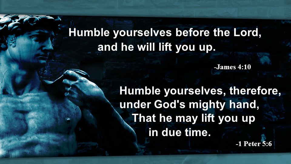 Humble yourselves before the Lord, and he will lift you up.