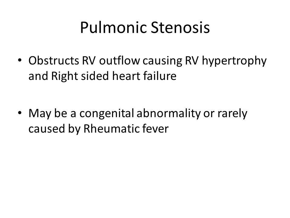 Pulmonic Stenosis Obstructs RV outflow causing RV hypertrophy and Right sided heart failure May be a congenital abnormality or rarely caused by Rheumatic fever
