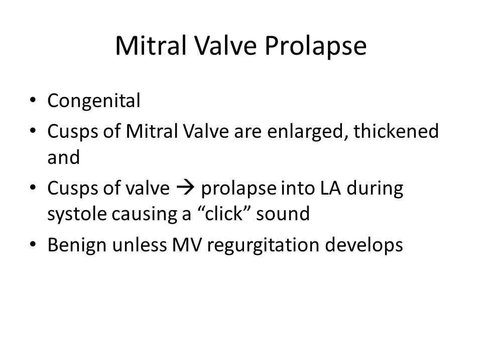 Mitral Valve Prolapse Congenital Cusps of Mitral Valve are enlarged, thickened and Cusps of valve  prolapse into LA during systole causing a click sound Benign unless MV regurgitation develops