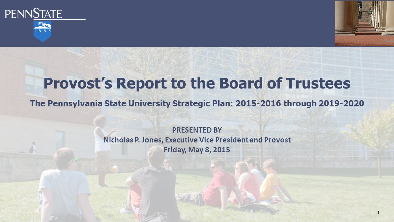 1 Provost’s Report to the Board of Trustees The Pennsylvania State University Strategic Plan: through PRESENTED BY Nicholas P.