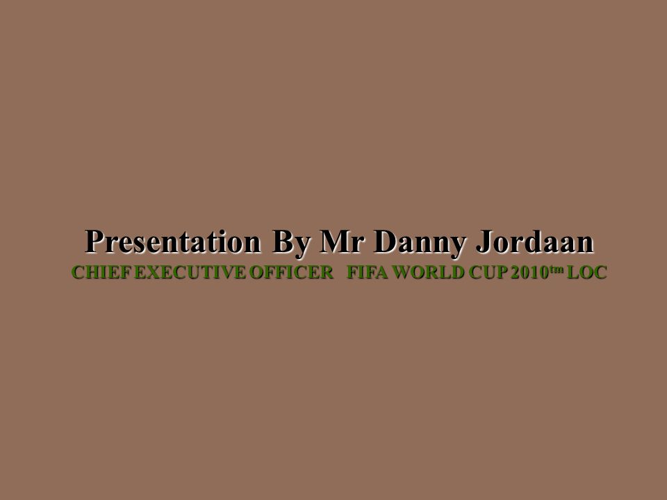 Presentation By Mr Danny Jordaan CHIEF EXECUTIVE OFFICER FIFA WORLD CUP 2010 tm LOC