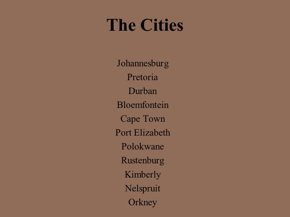 The Cities Johannesburg Pretoria Durban Bloemfontein Cape Town Port Elizabeth Polokwane Rustenburg Kimberly Nelspruit Orkney