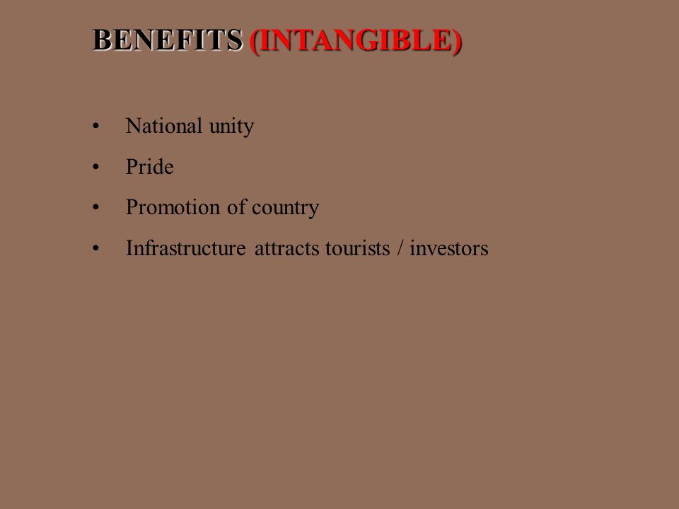 BENEFITS (INTANGIBLE) National unity Pride Promotion of country Infrastructure attracts tourists / investors