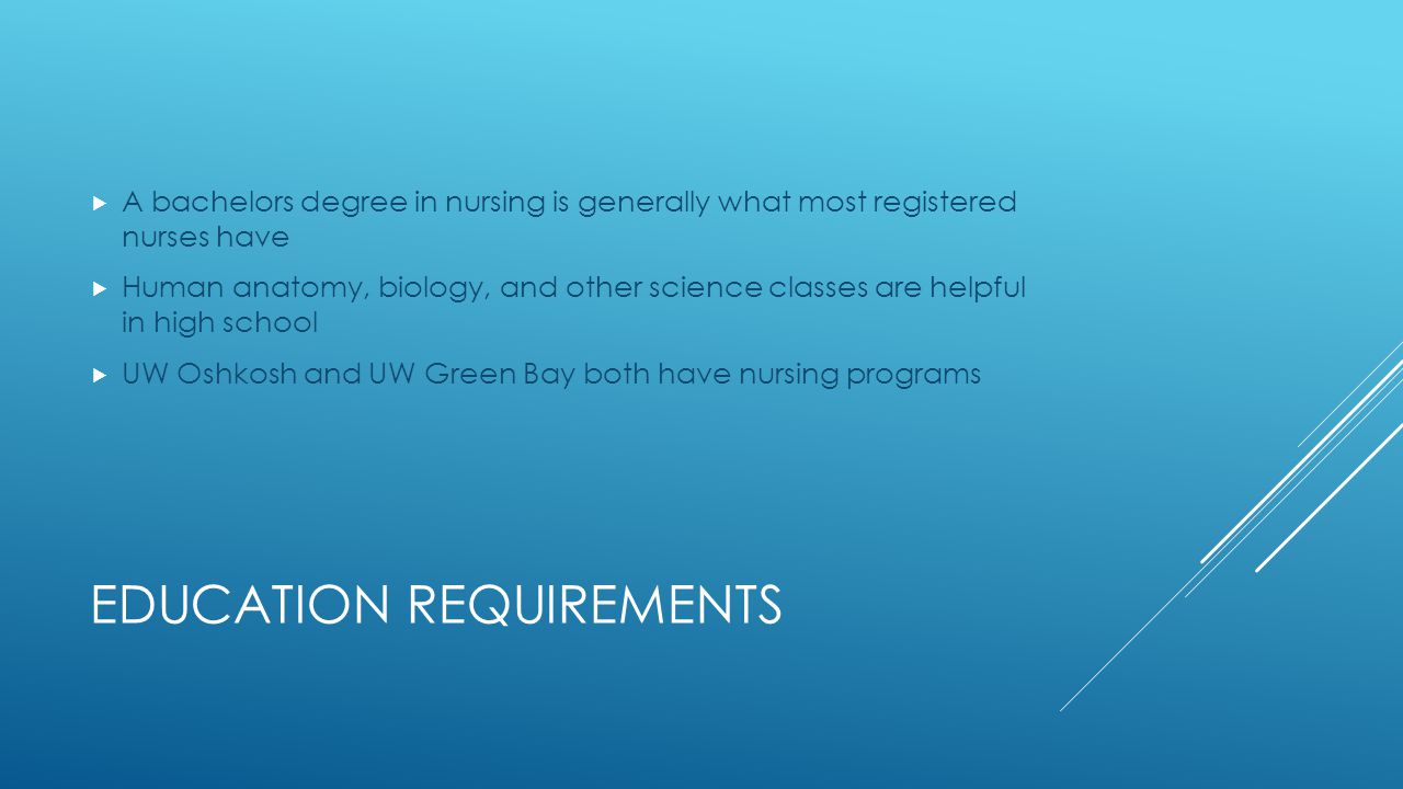 EDUCATION REQUIREMENTS  A bachelors degree in nursing is generally what most registered nurses have  Human anatomy, biology, and other science classes are helpful in high school  UW Oshkosh and UW Green Bay both have nursing programs