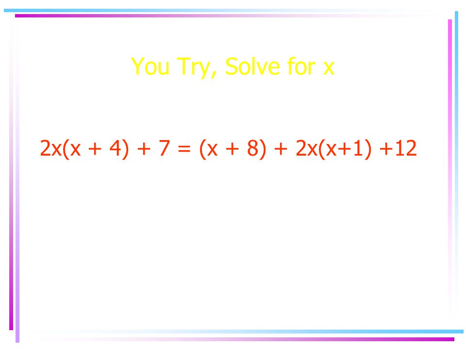 You Try, Solve for x 2x(x + 4) + 7 = (x + 8) + 2x(x+1) +12