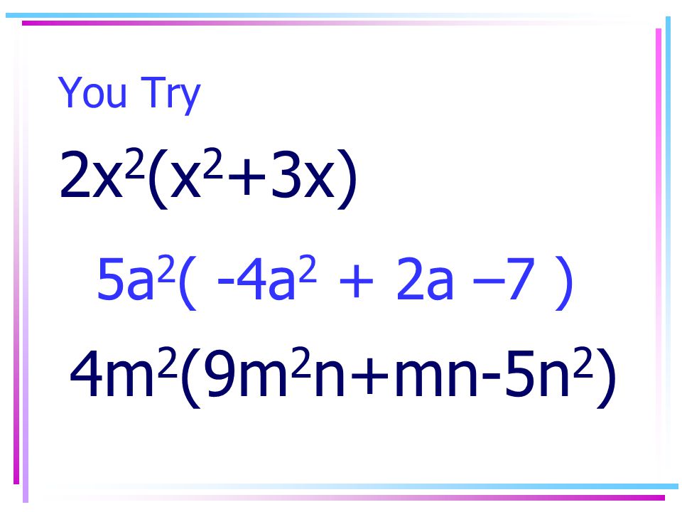You Try 2x 2 (x 2 +3x) 5a 2 ( -4a 2 + 2a –7 ) 4m 2 (9m 2 n+mn-5n 2 )