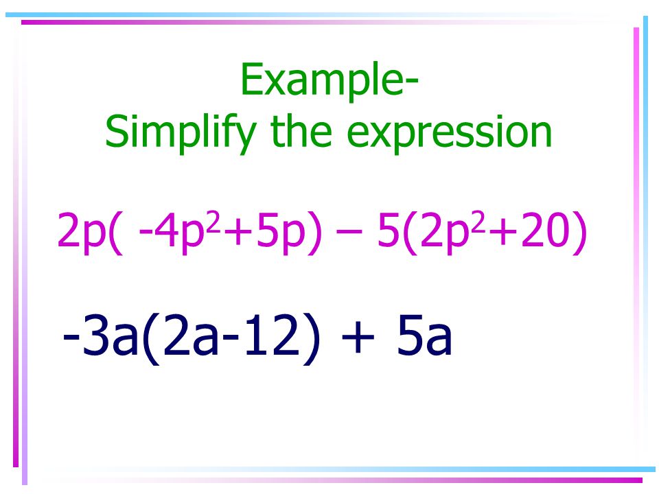 Example- Simplify the expression 2p( -4p 2 +5p) – 5(2p 2 +20) -3a(2a-12) + 5a