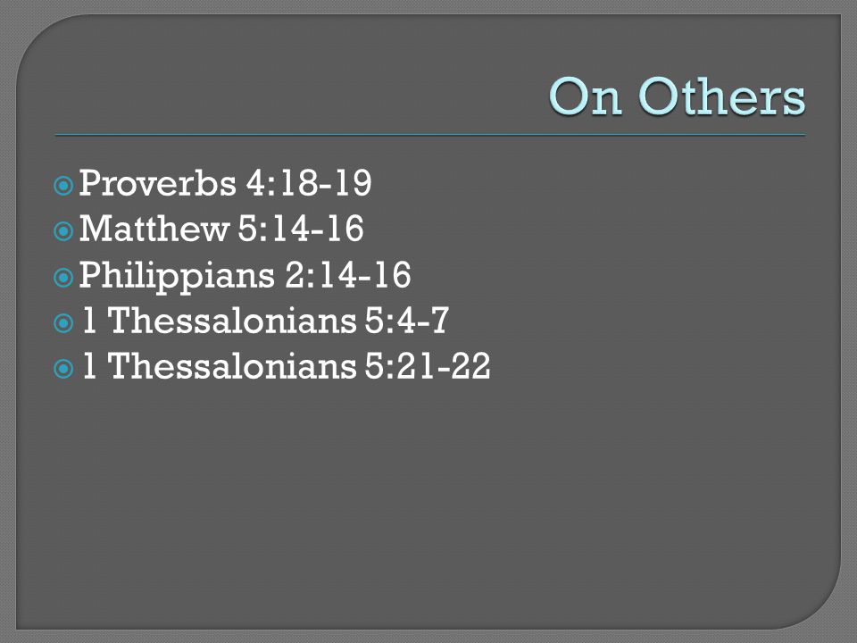  Proverbs 4:18-19  Matthew 5:14-16  Philippians 2:14-16  1 Thessalonians 5:4-7  1 Thessalonians 5:21-22