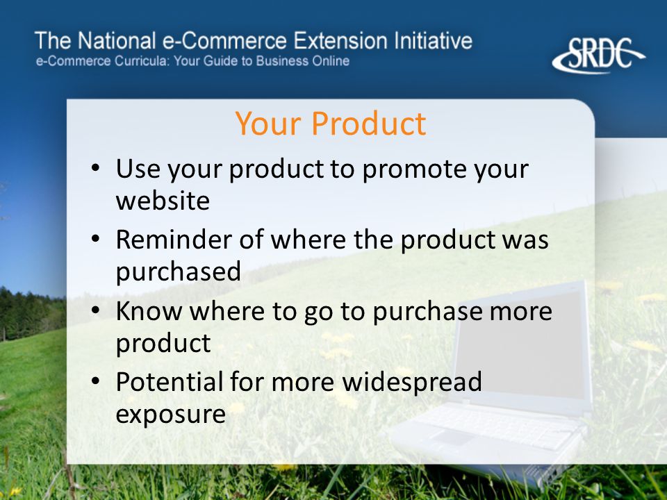 Your Product Use your product to promote your website Reminder of where the product was purchased Know where to go to purchase more product Potential for more widespread exposure