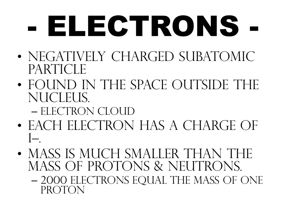 - ELECTRONS - negatively charged subatomic particle found in the space outside the nucleus.