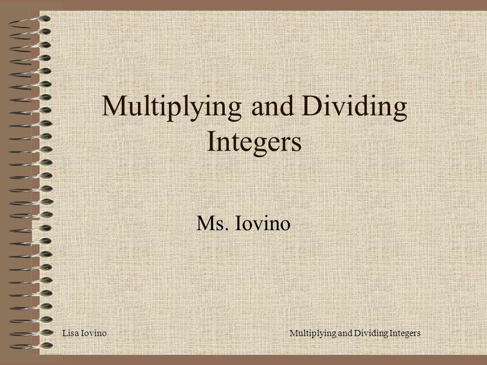 Lisa IovinoMultiplying and Dividing Integers Ms. Iovino