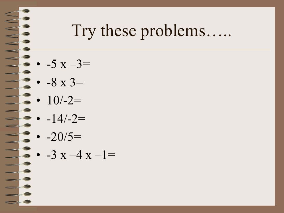 Try these problems….. -5 x –3= -8 x 3= 10/-2= -14/-2= -20/5= -3 x –4 x –1=